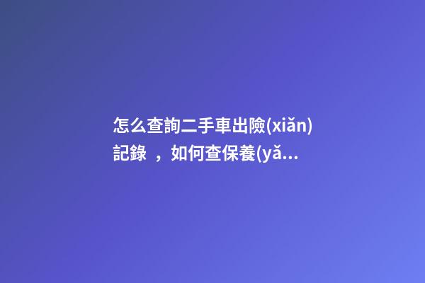 怎么查詢二手車出險(xiǎn)記錄，如何查保養(yǎng)記錄和維修記錄